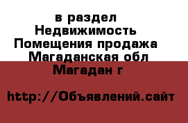  в раздел : Недвижимость » Помещения продажа . Магаданская обл.,Магадан г.